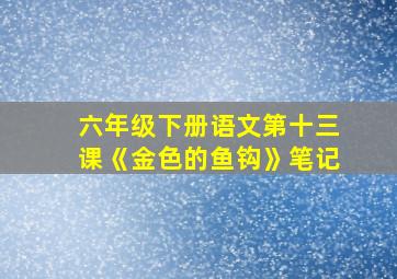 六年级下册语文第十三课《金色的鱼钩》笔记