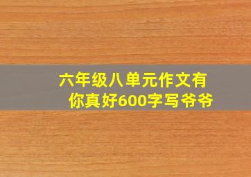 六年级八单元作文有你真好600字写爷爷