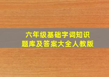 六年级基础字词知识题库及答案大全人教版