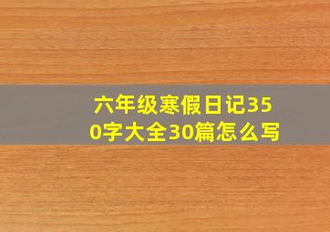 六年级寒假日记350字大全30篇怎么写