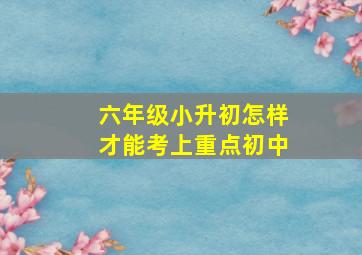 六年级小升初怎样才能考上重点初中