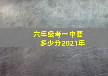 六年级考一中要多少分2021年