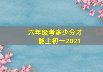 六年级考多少分才能上初一2021