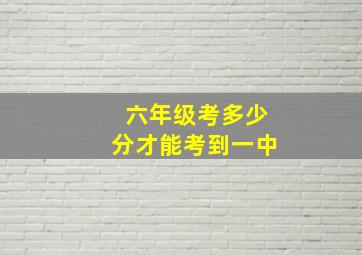 六年级考多少分才能考到一中