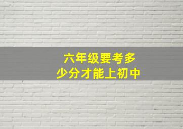 六年级要考多少分才能上初中