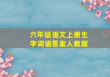 六年级语文上册生字词语答案人教版