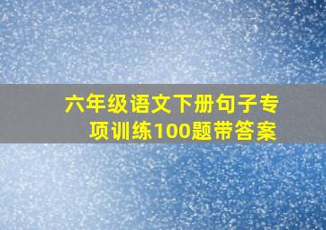 六年级语文下册句子专项训练100题带答案