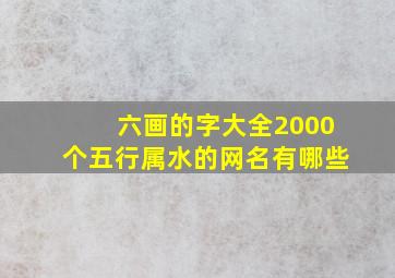 六画的字大全2000个五行属水的网名有哪些