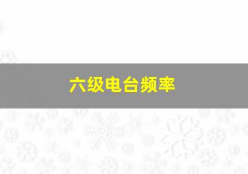 六级电台频率