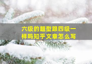 六级的题型跟四级一样吗知乎文章怎么写