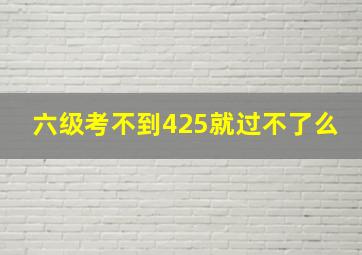 六级考不到425就过不了么