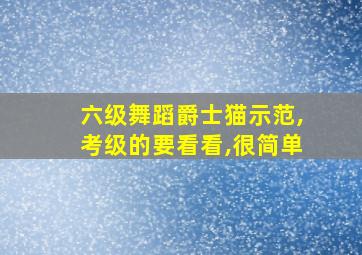 六级舞蹈爵士猫示范,考级的要看看,很简单