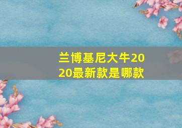 兰博基尼大牛2020最新款是哪款