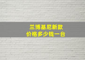 兰博基尼新款价格多少钱一台