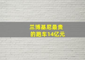 兰博基尼最贵的跑车14亿元