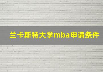 兰卡斯特大学mba申请条件