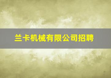 兰卡机械有限公司招聘