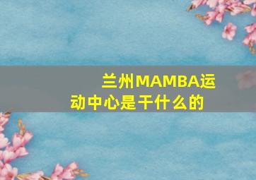 兰州MAMBA运动中心是干什么的