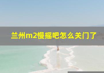 兰州m2慢摇吧怎么关门了