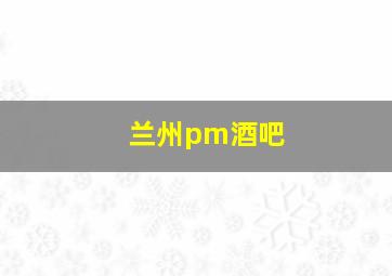 兰州pm酒吧