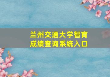 兰州交通大学智育成绩查询系统入口