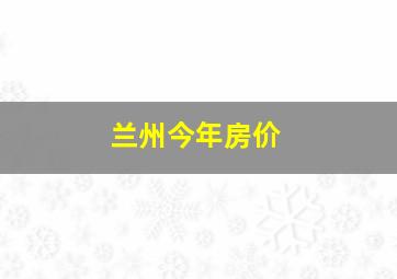 兰州今年房价