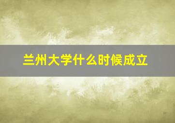 兰州大学什么时候成立