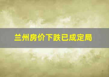 兰州房价下跌已成定局