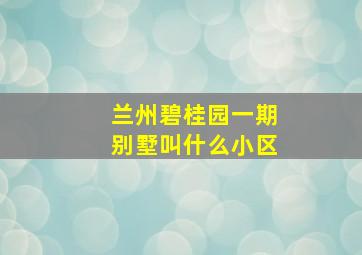 兰州碧桂园一期别墅叫什么小区