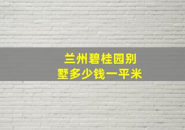 兰州碧桂园别墅多少钱一平米