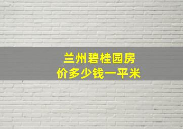 兰州碧桂园房价多少钱一平米