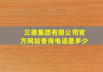 兰德集团有限公司官方网站查询电话是多少