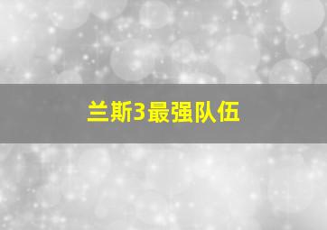 兰斯3最强队伍