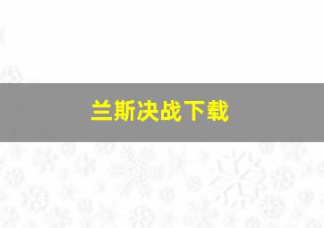 兰斯决战下载