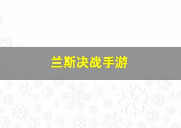 兰斯决战手游