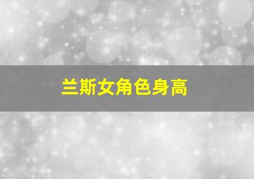 兰斯女角色身高