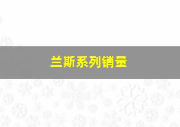 兰斯系列销量