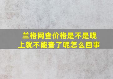 兰格网查价格是不是晚上就不能查了呢怎么回事