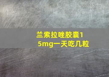 兰索拉唑胶囊15mg一天吃几粒