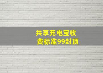 共享充电宝收费标准99封顶