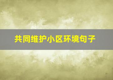 共同维护小区环境句子