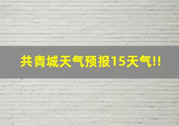 共青城天气预报15天气!!