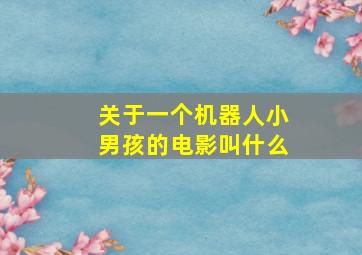 关于一个机器人小男孩的电影叫什么