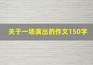 关于一场演出的作文150字