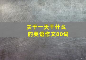 关于一天干什么的英语作文80词