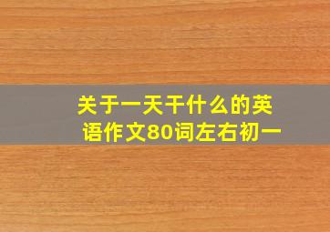 关于一天干什么的英语作文80词左右初一