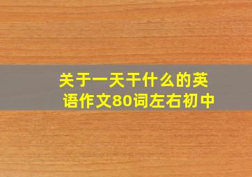 关于一天干什么的英语作文80词左右初中