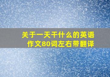 关于一天干什么的英语作文80词左右带翻译