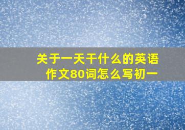 关于一天干什么的英语作文80词怎么写初一