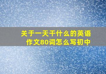 关于一天干什么的英语作文80词怎么写初中